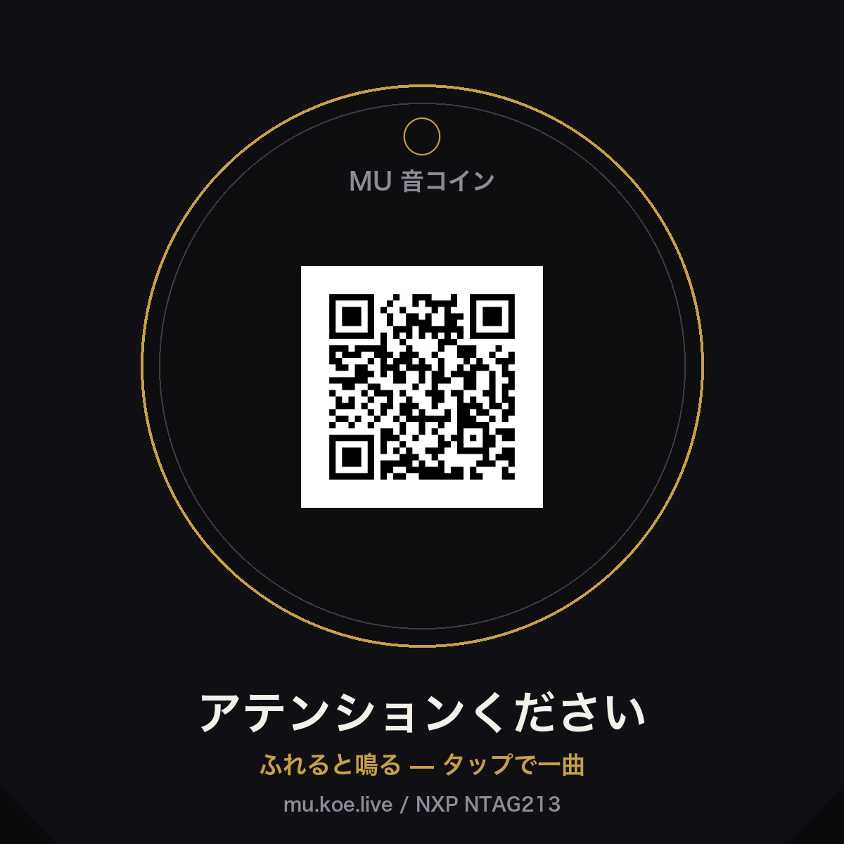ふれると鳴る、NFC音コイン。スマホでタップすると アテンションください が再生されます。NTAG213チップに曲URL（https://mu.koe.live/oto.html?s=attention-kudasai）を書き込みロック済み。gi・鍵・バッグに付けて持ち歩く一曲。封筒でお届け（自社エンコード＆発送）。 ※防水仕様（エポキシ封止）。giに付けたまま洗濯機で洗えます（高温の乾燥機は避けてください）。