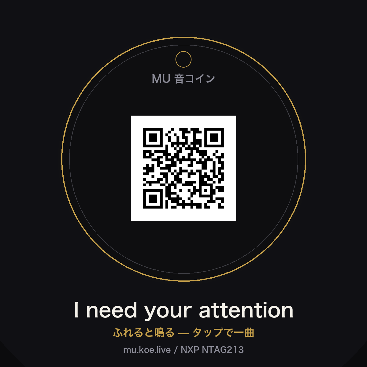ふれると鳴る、NFC音コイン。スマホでタップすると I need your attention が再生されます。NTAG213チップに曲URL（https://mu.koe.live/oto.html?s=i-need-your-attention）を書き込みロック済み。gi・鍵・バッグに付けて持ち歩く一曲。封筒でお届け（自社エンコード＆発送）。 ※防水仕様（エポキシ封止）。giに付けたまま洗濯機で洗えます（高温の乾燥機は避けてください）。